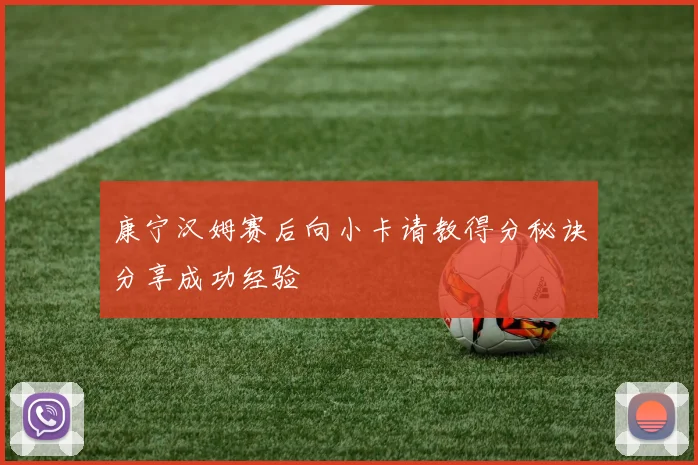康宁汉姆赛后向小卡请教得分秘诀分享成功经验