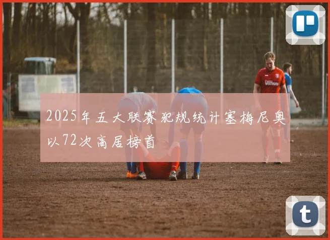 2025年五大联赛犯规统计塞梅尼奥以72次高居榜首