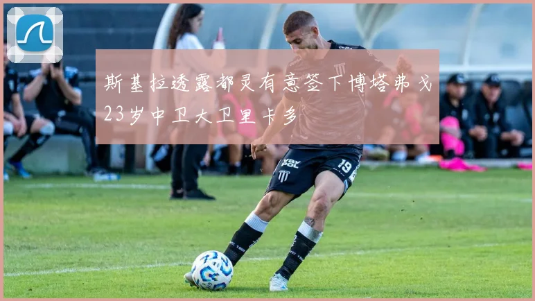 斯基拉透露都灵有意签下博塔弗戈23岁中卫大卫里卡多