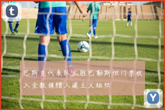 巴斯克代表队大胜巴勒斯坦门票收入全数捐赠人道主义组织