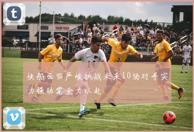 快船面临严峻挑战未来10场对手实力强劲需全力以赴