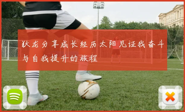 狄龙分享成长经历太阳见证我奋斗与自我提升的旅程