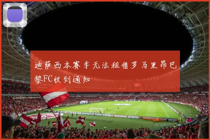 迪萨西本赛季无法租借罗马里昂巴黎FC收到通知