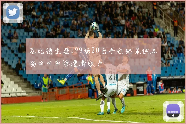 恩比德生涯199场20出手创纪录但本场命中率惨遭滑铁卢