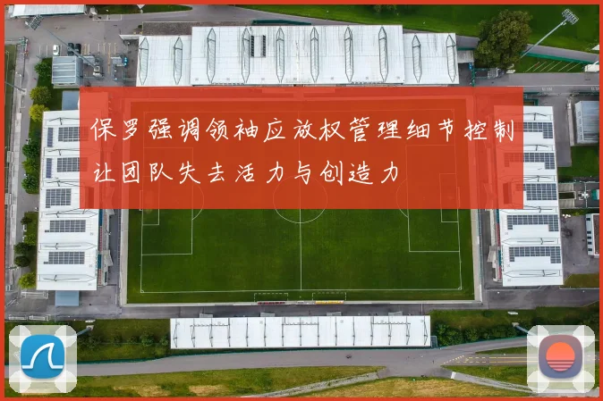 保罗强调领袖应放权管理细节控制让团队失去活力与创造力