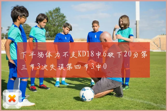 下半场体力不支KD18中6砍下20分第三节3次失误第四节3中0