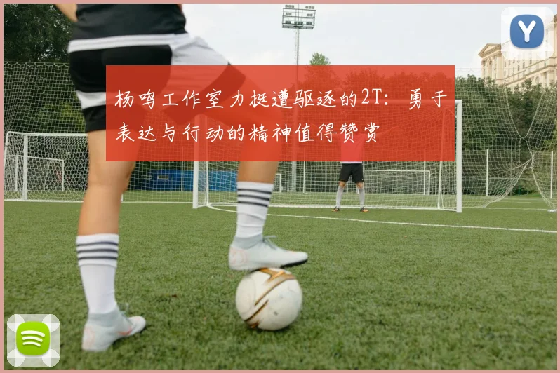杨鸣工作室力挺遭驱逐的2T：勇于表达与行动的精神值得赞赏