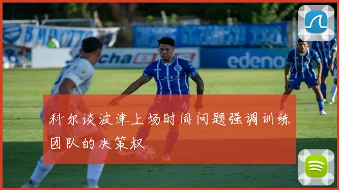 科尔谈波津上场时间问题强调训练团队的决策权