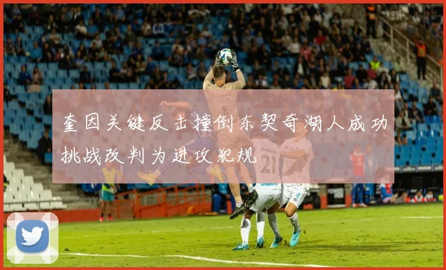 奎因关键反击撞倒东契奇湖人成功挑战改判为进攻犯规