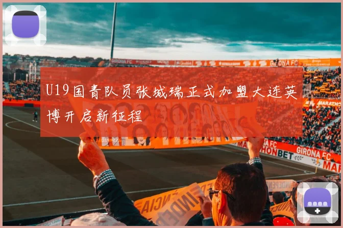 U19国青队员张城瑞正式加盟大连英博开启新征程