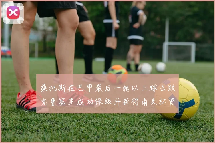 桑托斯在巴甲最后一轮以三球击败克鲁塞罗成功保级并获得南美杯资格