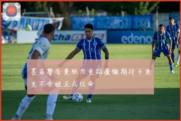 墨菲警告曼联勿重蹈覆辙期待卡里克不会被正式任命