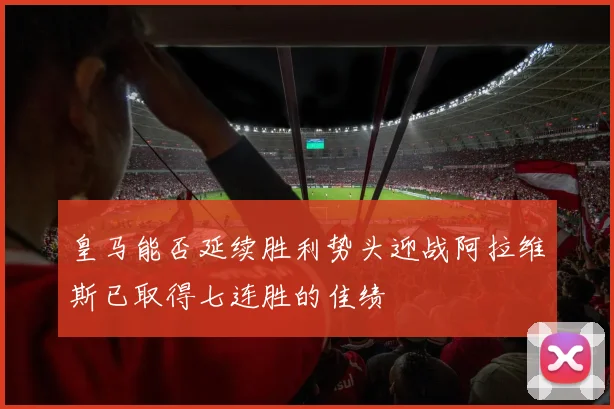 皇马能否延续胜利势头迎战阿拉维斯已取得七连胜的佳绩