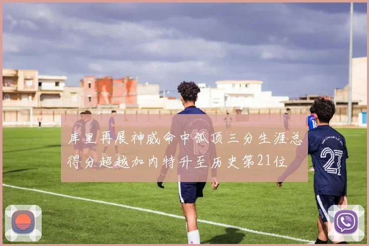 库里再展神威命中弧顶三分生涯总得分超越加内特升至历史第21位