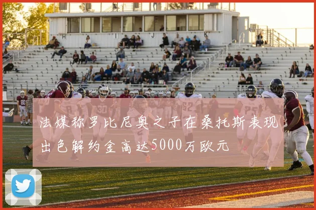 法媒称罗比尼奥之子在桑托斯表现出色解约金高达5000万欧元