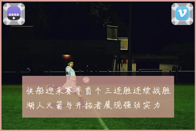 快船迎来赛季首个三连胜连续战胜湖人火箭与开拓者展现强劲实力