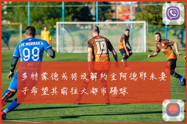 多特蒙德或将设解约金阿德耶米妻子希望其前往大都市踢球