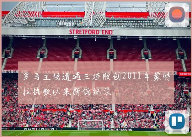 罗马主场遭遇三连败创2011年蒙特拉执教以来新低纪录