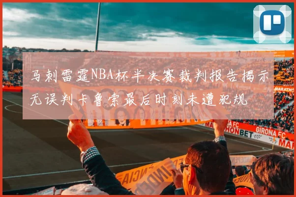 马刺雷霆NBA杯半决赛裁判报告揭示无误判卡鲁索最后时刻未遭犯规