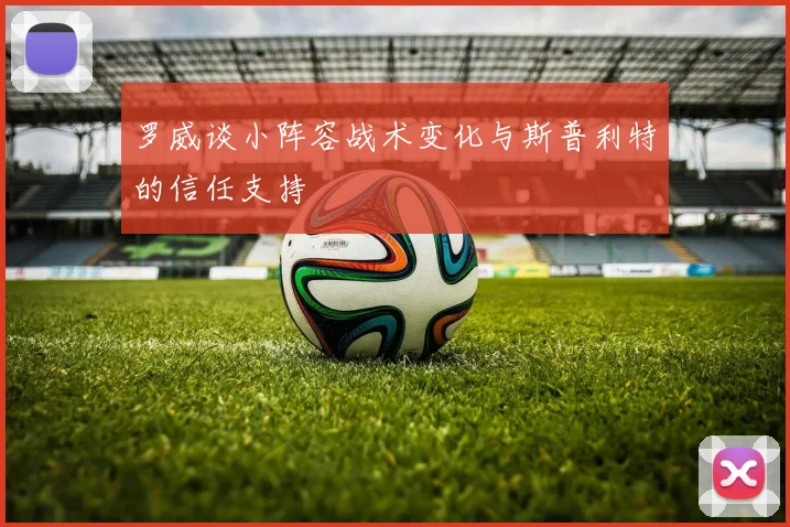 罗威谈小阵容战术变化与斯普利特的信任支持