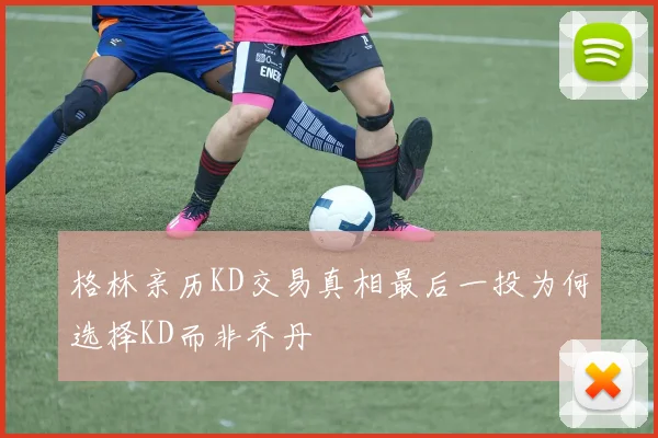格林亲历KD交易真相最后一投为何选择KD而非乔丹