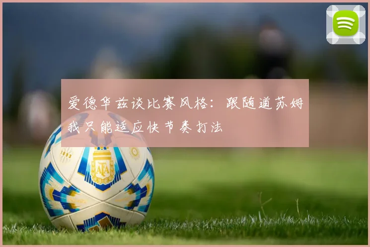 爱德华兹谈比赛风格：跟随道苏姆我只能适应快节奏打法