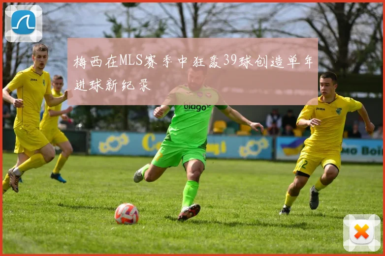 梅西在MLS赛季中狂轰39球创造单年进球新纪录