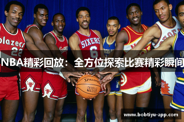 NBA精彩回放：全方位探索比赛精彩瞬间