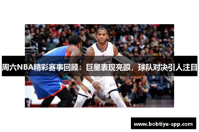 周六NBA精彩赛事回顾：巨星表现亮眼，球队对决引人注目